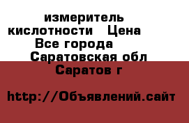 измеритель    кислотности › Цена ­ 380 - Все города  »    . Саратовская обл.,Саратов г.